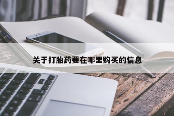 打胎药私人店 联系方式关于打胎药要在哪里购买的信息