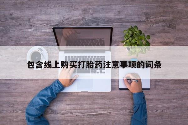 打胎药私人店 联系方式包含线上购买打胎药注意事项的词条