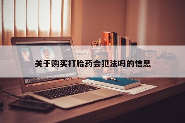 打胎药私人店 联系方式关于购买打胎药会犯法吗的信息