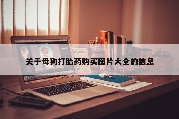 打胎药私人店 联系方式关于母狗打胎药购买图片大全的信息
