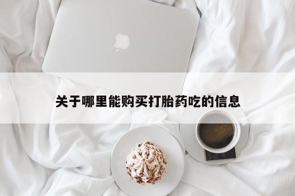 打胎药私人店 联系方式关于哪里能购买打胎药吃的信息