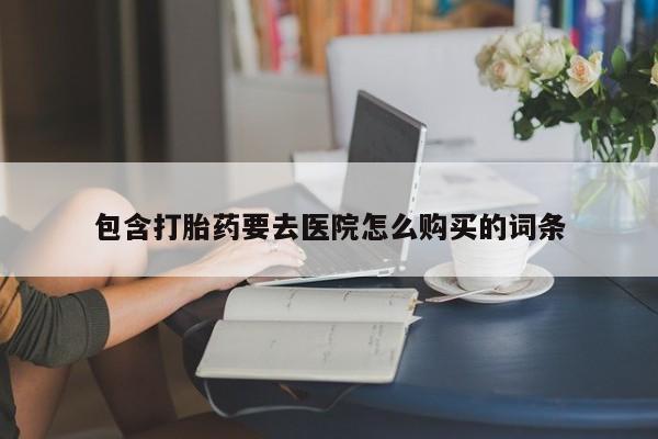 打胎药私人店 联系方式包含打胎药要去医院怎么购买的词条