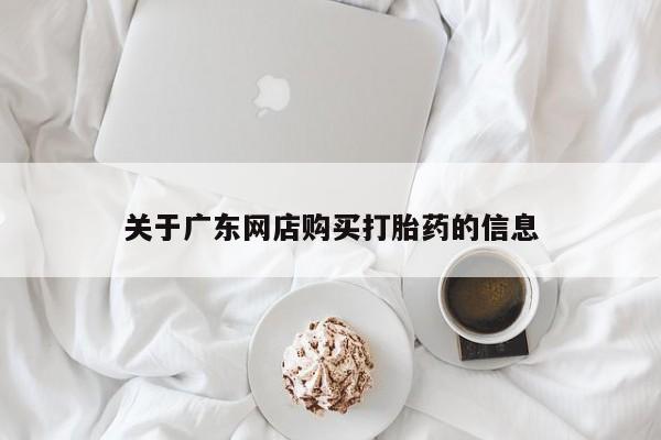 打胎药私人店 联系方式关于广东网店购买打胎药的信息