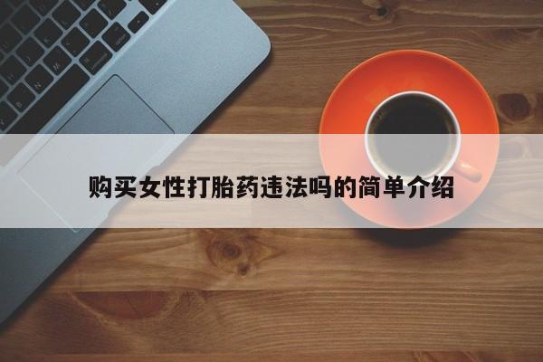 打胎药私人店 联系方式购买女性打胎药违法吗的简单介绍