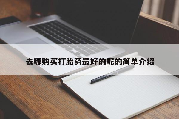 打胎药私人店 联系方式去哪购买打胎药最好的呢的简单介绍