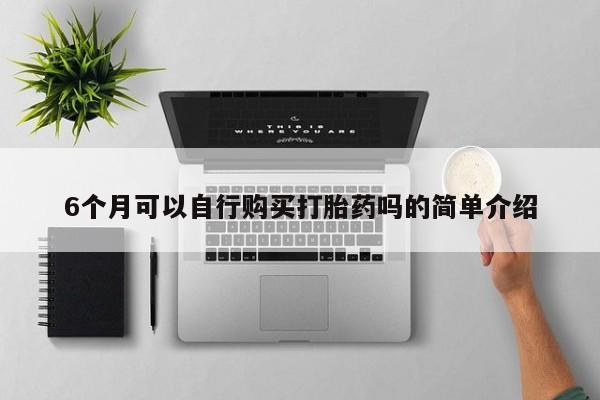 打胎药私人店 联系方式6个月可以自行购买打胎药吗的简单介绍