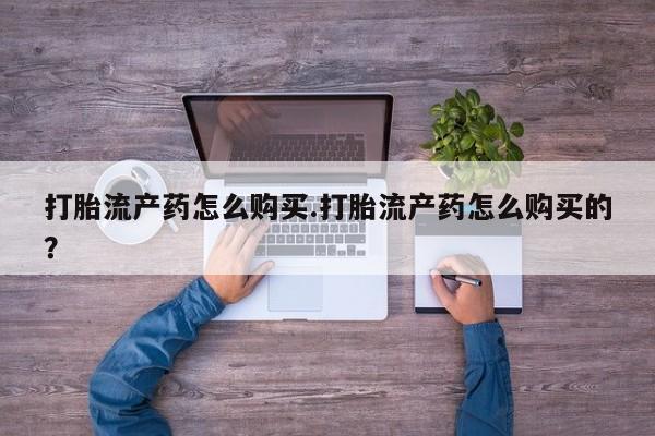 打胎药私人店 联系方式打胎流产药怎么购买.打胎流产药怎么购买的？