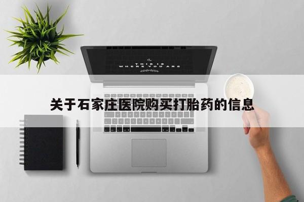 打胎药私人店 联系方式关于石家庄医院购买打胎药的信息