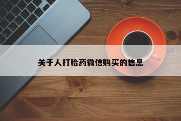 打胎药私人店 联系方式关于人打胎药微信购买的信息