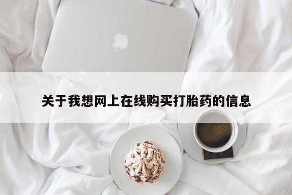 打胎药私人店 联系方式关于我想网上在线购买打胎药的信息