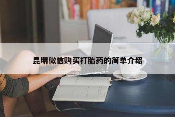 打胎药私人店 联系方式昆明微信购买打胎药的简单介绍
